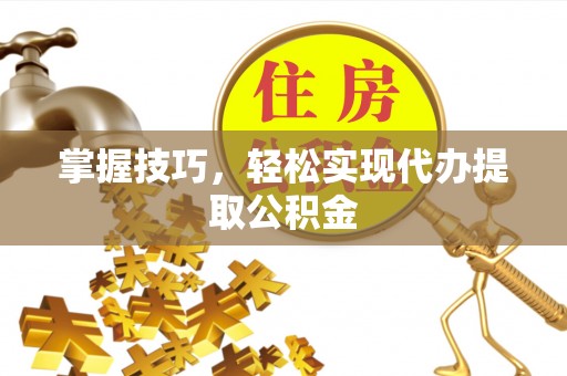 松滋掌握技巧，轻松实现代办提取公积金