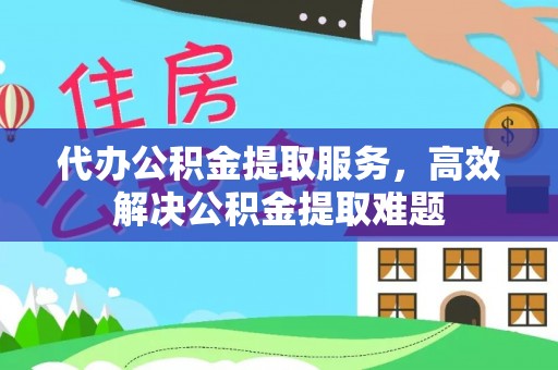 松滋代办公积金提取服务，高效解决公积金提取难题