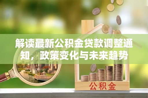 松滋解读最新公积金贷款调整通知，政策变化与未来趋势