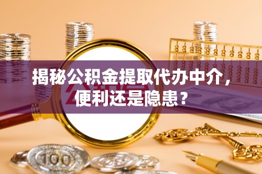 松滋揭秘公积金提取代办中介，便利还是隐患？