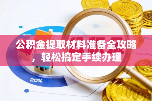 松滋公积金提取材料准备全攻略，轻松搞定手续办理