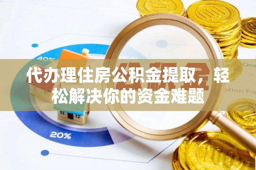 松滋代办理住房公积金提取，轻松解决你的资金难题