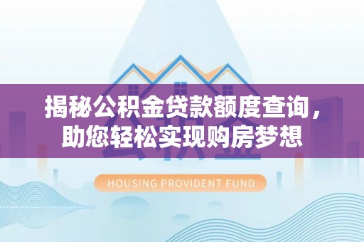 松滋揭秘公积金贷款额度查询，助您轻松实现购房梦想