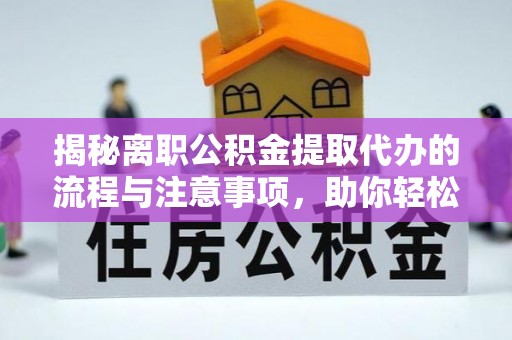 松滋揭秘离职公积金提取代办的流程与注意事项，助你轻松拿回属于你的钱！