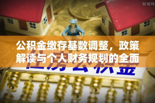 松滋公积金缴存基数调整，政策解读与个人财务规划的全面分析