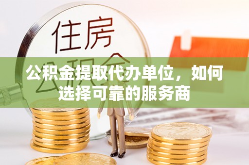 松滋公积金提取代办单位，如何选择可靠的服务商