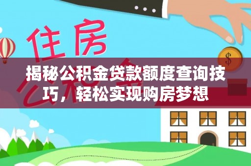 松滋揭秘公积金贷款额度查询技巧，轻松实现购房梦想