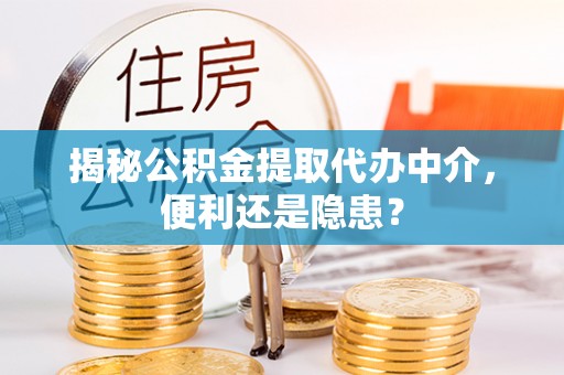 松滋揭秘公积金提取代办中介，便利还是隐患？
