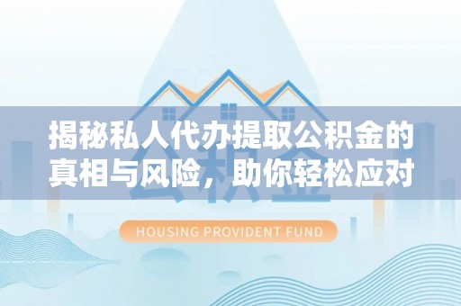 松滋揭秘私人代办提取公积金的真相与风险，助你轻松应对资金难题