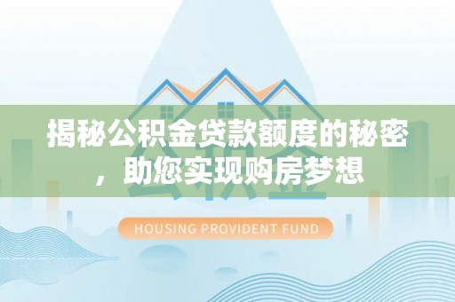 松滋揭秘公积金贷款额度的秘密，助您实现购房梦想