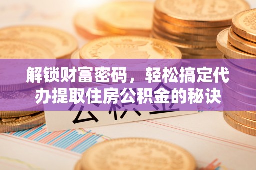 松滋解锁财富密码，轻松搞定代办提取住房公积金的秘诀
