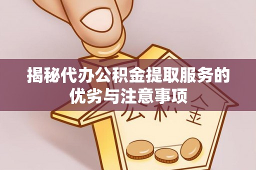 松滋揭秘代办公积金提取服务的优劣与注意事项
