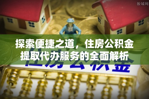 松滋探索便捷之道，住房公积金提取代办服务的全面解析