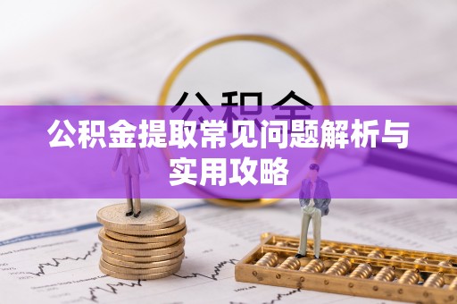 松滋公积金提取常见问题解析与实用攻略