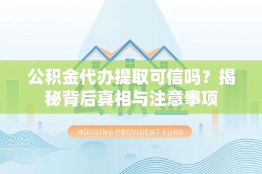 松滋公积金代办提取可信吗？揭秘背后真相与注意事项