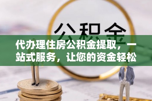 松滋代办理住房公积金提取，一站式服务，让您的资金轻松到账