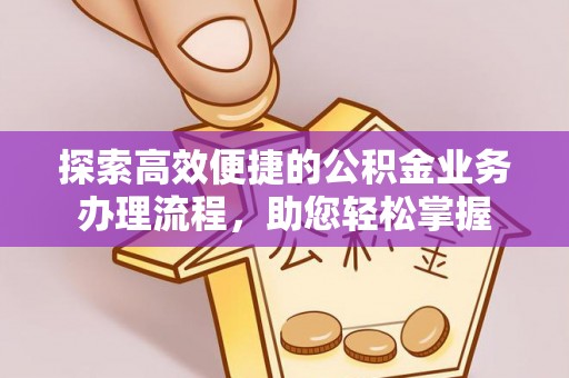 松滋探索高效便捷的公积金业务办理流程，助您轻松掌握