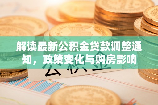 松滋解读最新公积金贷款调整通知，政策变化与购房影响