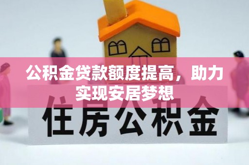 松滋公积金贷款额度提高，助力实现安居梦想