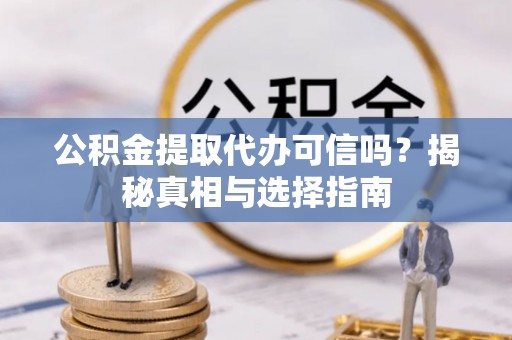松滋公积金提取代办可信吗？揭秘真相与选择指南