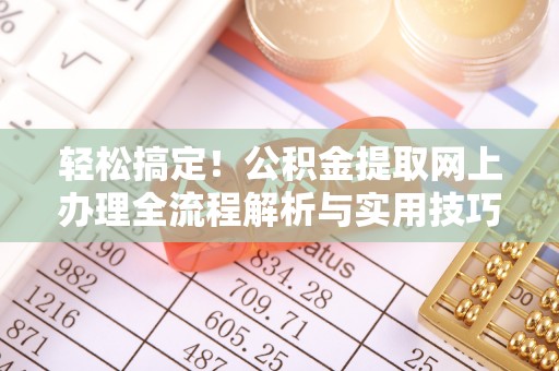 松滋轻松搞定！公积金提取网上办理全流程解析与实用技巧