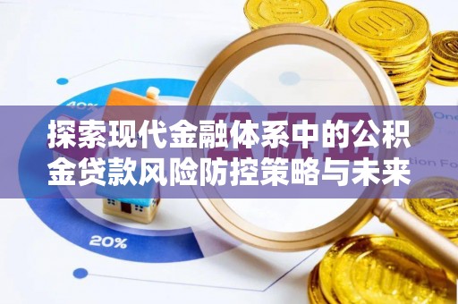 松滋探索现代金融体系中的公积金贷款风险防控策略与未来发展趋势