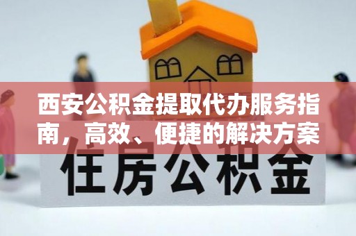 松滋西安公积金提取代办服务指南，高效、便捷的解决方案