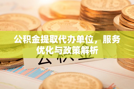 松滋公积金提取代办单位，服务优化与政策解析