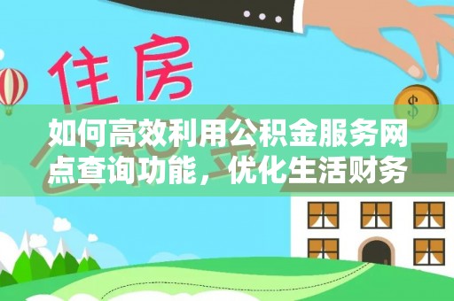 松滋如何高效利用公积金服务网点查询功能，优化生活财务管理