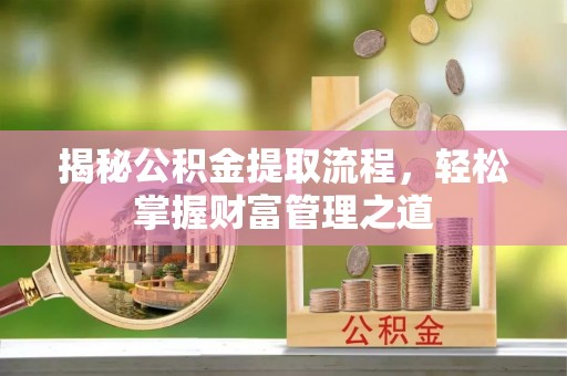 松滋揭秘公积金提取流程，轻松掌握财富管理之道