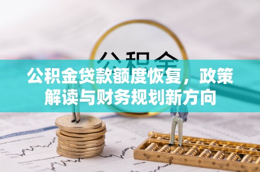 松滋公积金贷款额度恢复，政策解读与财务规划新方向