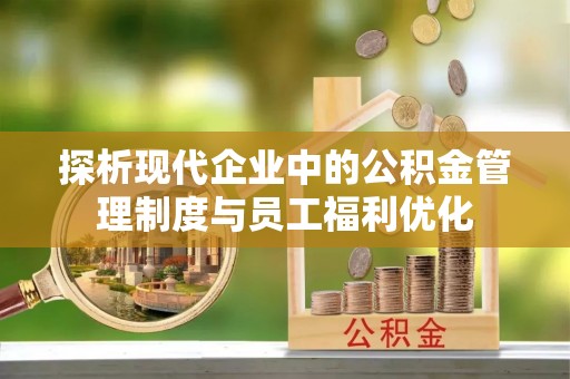 松滋探析现代企业中的公积金管理制度与员工福利优化