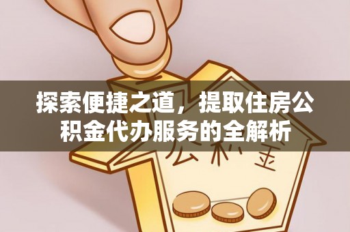 松滋探索便捷之道，提取住房公积金代办服务的全解析