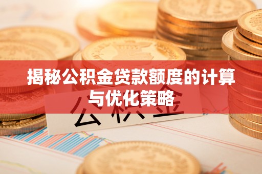 松滋揭秘公积金贷款额度的计算与优化策略