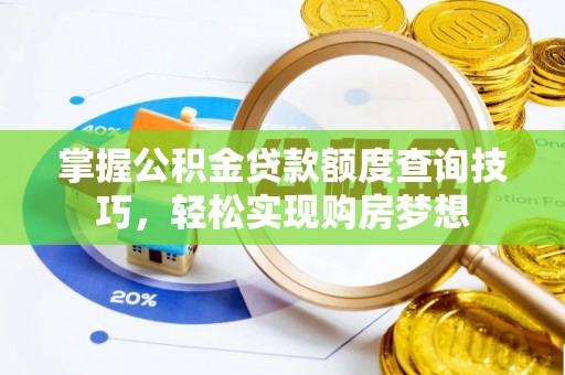 松滋掌握公积金贷款额度查询技巧，轻松实现购房梦想