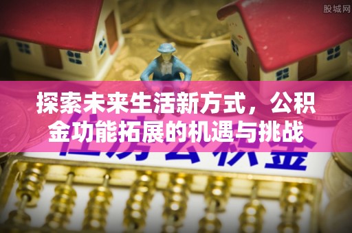 松滋探索未来生活新方式，公积金功能拓展的机遇与挑战
