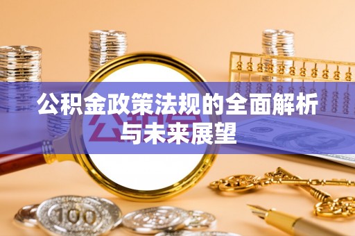 松滋公积金政策法规的全面解析与未来展望