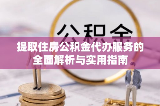 松滋提取住房公积金代办服务的全面解析与实用指南