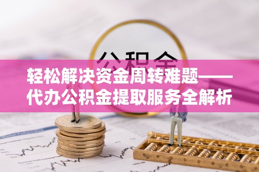 松滋轻松解决资金周转难题——代办公积金提取服务全解析