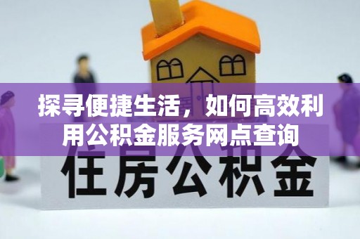 松滋探寻便捷生活，如何高效利用公积金服务网点查询