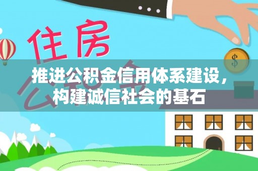 松滋推进公积金信用体系建设，构建诚信社会的基石