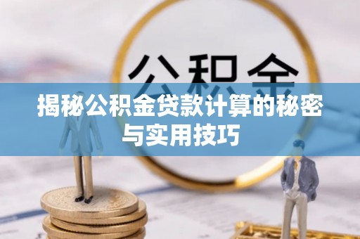 松滋揭秘公积金贷款计算的秘密与实用技巧