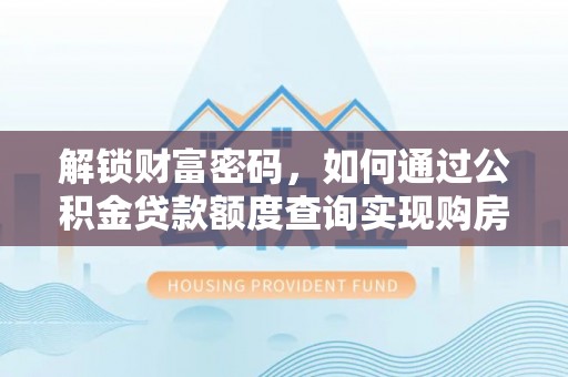 松滋解锁财富密码，如何通过公积金贷款额度查询实现购房梦想