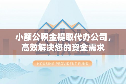 松滋小额公积金提取代办公司，高效解决您的资金需求