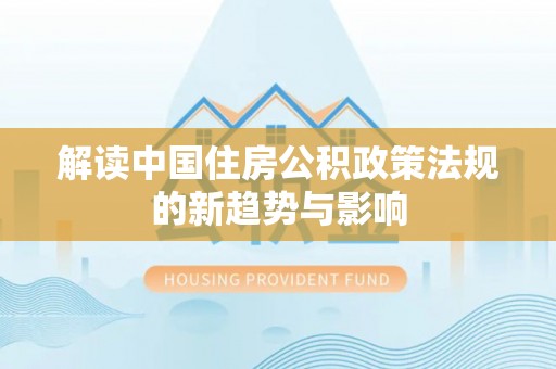 松滋解读中国住房公积政策法规的新趋势与影响