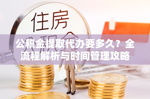 松滋公积金提取代办要多久？全流程解析与时间管理攻略