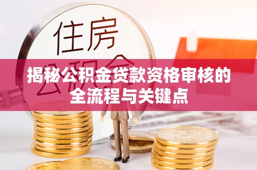 松滋揭秘公积金贷款资格审核的全流程与关键点