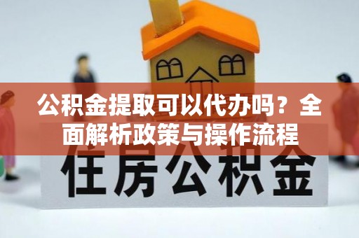 松滋公积金提取可以代办吗？全面解析政策与操作流程