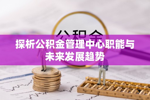松滋探析公积金管理中心职能与未来发展趋势
