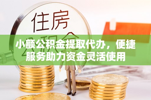松滋小额公积金提取代办，便捷服务助力资金灵活使用